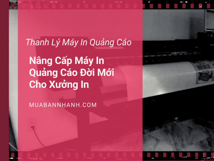 Nhận thanh lý máy in quảng cáo, mua bán máy in bạt cũ - Nâng cấp máy in quảng cáo đời mới cho xưởng in